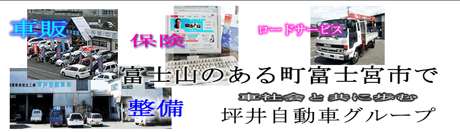 坪井自動車グループ：富士山のある町、静岡県富士宮市、富士市で新車＆中古車販売、自動車の修理、車検　自動車保険、カーレスキュー、ロードサービスを、坪井車販・坪井自動車・クロストーク保険代理店・カーレスキュー富士が貴方のカーライフをサポートしてまいります。